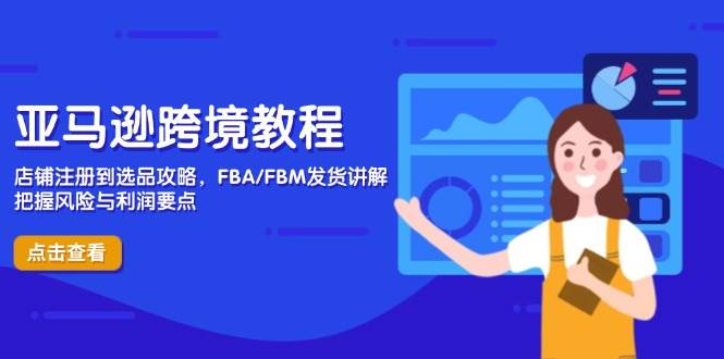 【17584】子键跨境亚马逊跨境教程，店铺注册到选品攻略，FBAFBM发货讲解，把握风险与利润