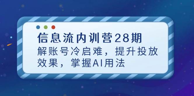 【17607】厚昌信息流内训营28期，解账号冷启难，提升投放效果，掌握AI用法