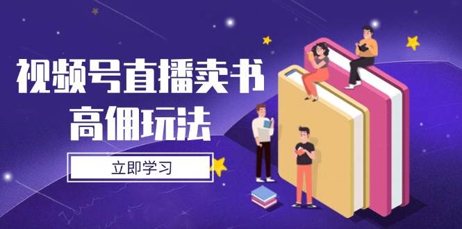 【17637】视频号直播卖书高佣玩法，底层逻辑解析，实操技巧全攻略
