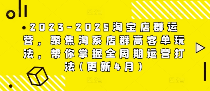 【17645】老白2023-2025淘宝店群运营，聚焦淘系店群高客单玩法，帮你掌握全周期运营打法(更新4月)