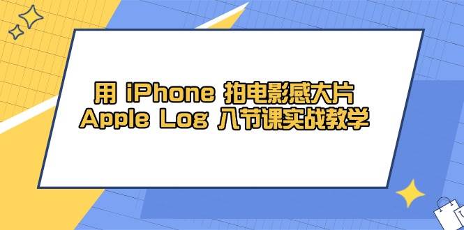 【17701】影视飓风玩转用 iPhone 拍电影感大片，Apple Log 8节课实战教学