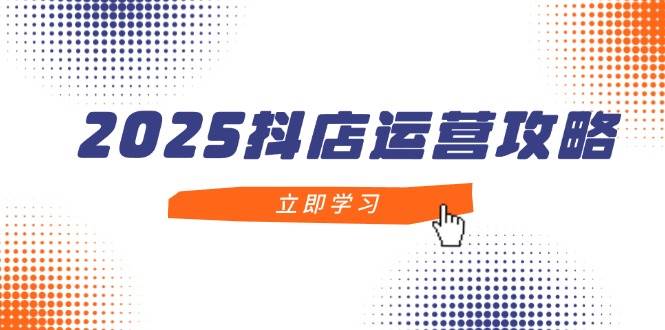 【17747】红人星球2025抖店运营攻略，掌握抖店技巧，打造月销百万，新手入门到精通