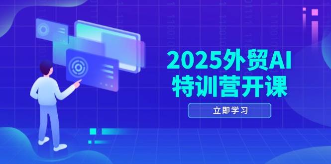 【17780】2025外贸AI特训营开课：涵盖品牌选品/AI建站/主动/被动获客/社媒开发/等等