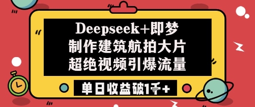 【17797】Deepseek+即梦制作建筑航拍大片超绝视频引爆流量单日收益破1k+