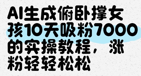 【17807】AI生成俯卧撑女孩，10天吸粉7000的实操教程，涨粉轻轻松松