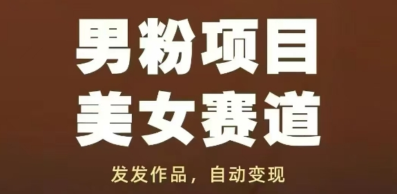 【17834】男粉项目美女赛道，发发作品，轻松获流自动变现