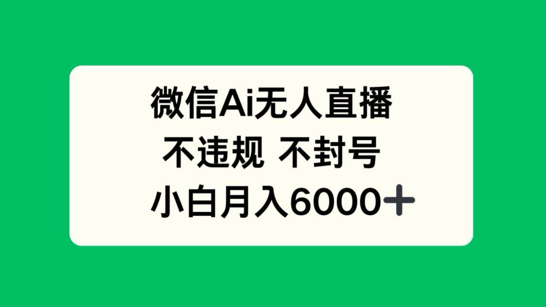 【17869】微信AI无人直播，不违规 不封号 ，小白月入6000+