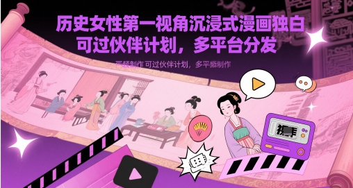 【17916】历史女性第一视角沉浸式漫画独白解说视频制作，可过伙伴计划，多平台分发