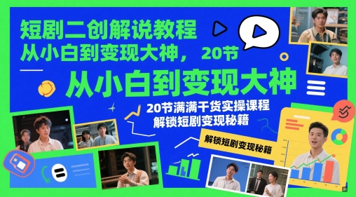 【17922】短剧二创解说教程，从小白到变现大神，20节满满干货实操课程，解锁短剧变现秘籍