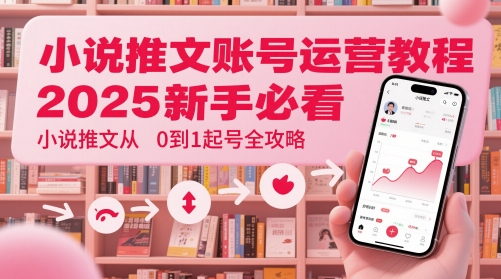 【17929】小说推文账号运营起号教程，2025新手必看，小说推文从0到1起号全攻略