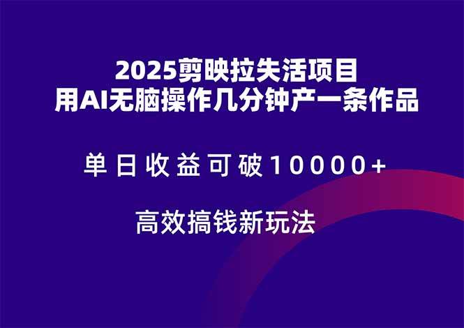 【17952】2025剪映拉失活项目，单日收益可破10000+，用AI无脑制作作品，高效
