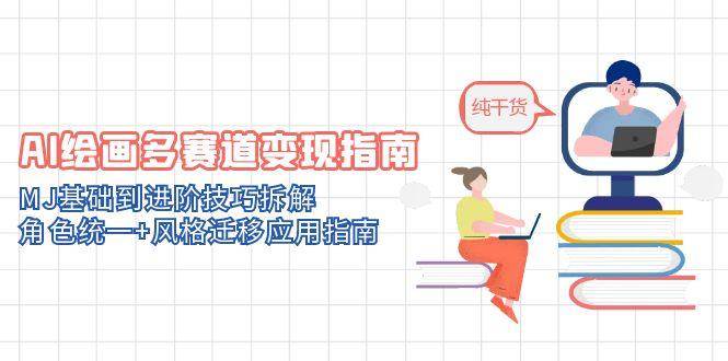 【17969】AI绘画多赛道变现指南：MJ基础到进阶技巧拆解，角色统一+风格迁移应用指南