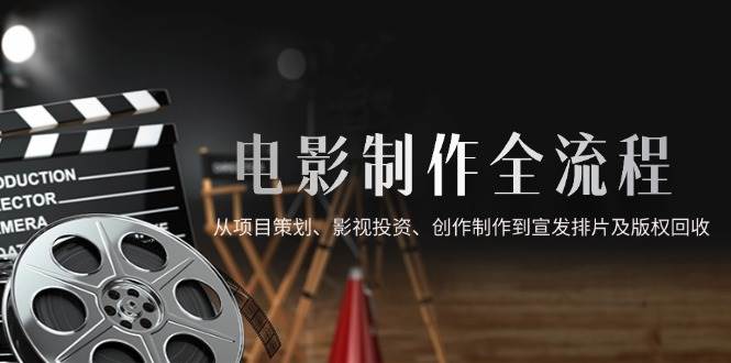 【17971】电影制作全流程，从项目策划、影视投资、创作制作到宣发排片及版权回收