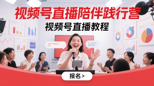 【17980】视频号直播陪伴践行营，视频号直播教程