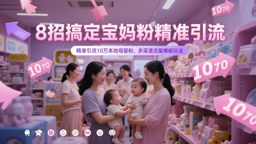 【17981】岳十一8招搞定宝妈粉精准引流，精准引流10万本地母婴粉，多渠道流量爆破玩法