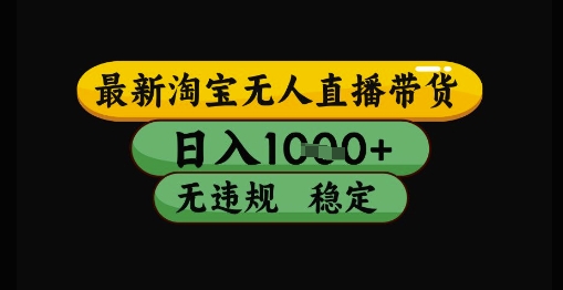 【18098】最新淘宝无人直播带货独家技术，日入1k+，无违规无封号，操作简单，长期稳定【揭秘】