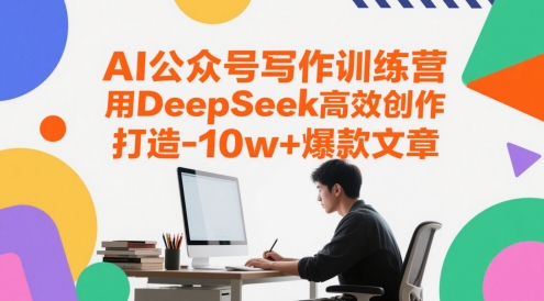 【18119】AI公众号写作训练营，用DeepSeek高效创作，打造10w+爆款文章