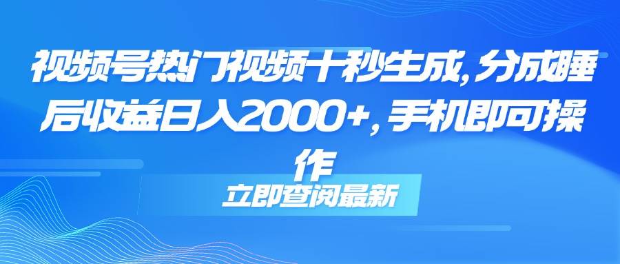 【18146】视频号热门视频十秒生成，分成睡后收益日入2000+，手机即可操作