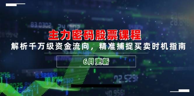 【18216】周公子主力密码股票课程，解析千万级资金流向，精准捕捉买卖时机指南（6月更新）