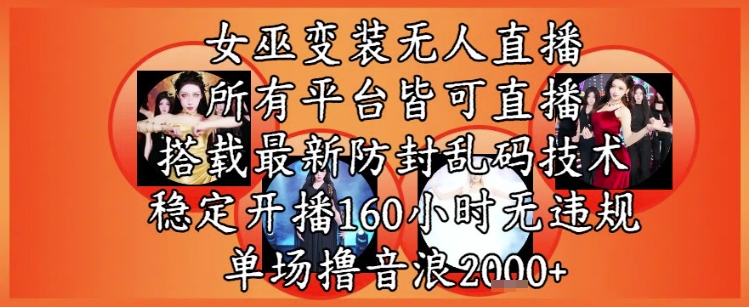 【18229】女巫变装直播最新玩法，所有直播平台皆可操作，稳定开播160小时无违规，单场撸音浪2k+