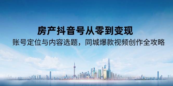 【18371】聊城房产网房产抖音号从零到变现，账号定位与内容选题，同城爆款视频创作全攻略