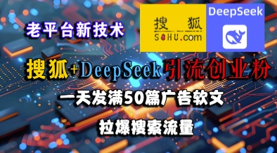 【18399】搜狐+DeepSeek引流创业粉，老平台新技术，一天发满50篇广告软文，拉爆搜索流量