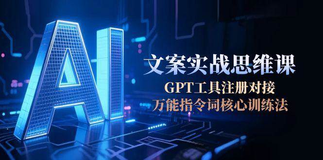 【18410】AI文案实战思维课，GPT工具注册对接，万能指令词核心训练法