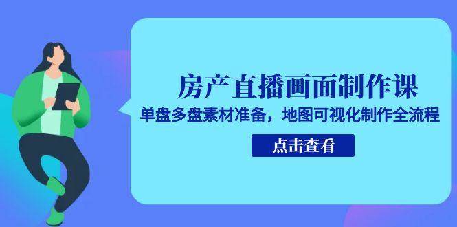 【18415】房产直播画面制作课，单盘多盘素材准备，地图可视化制作全流程