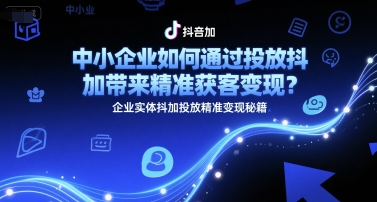 【18439】孟总中小企业如何通过投放抖加带来精准获客变现？企业实体抖加投放精准变现秘籍