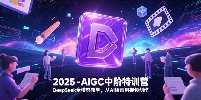【18454】思考力AI2025-AIGC中阶特训营，DeepSeek全模态教学，从AI绘画到视频创作