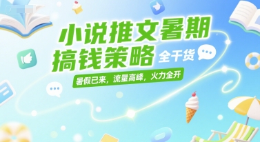 【18456】小说推文暑期搞钱策略，全干货，暑假已来，流量高峰，火力全开