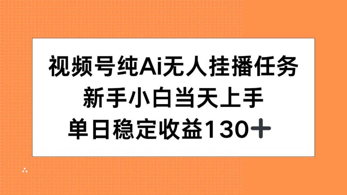 【18494】视频号纯AI无人挂播任务，新手小白当天上手，单日稳定收益130+