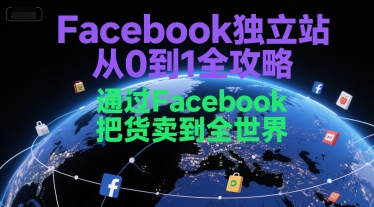 【18505】Facebook独立站从0到1全攻略，通过FacebboK把货卖到全世界