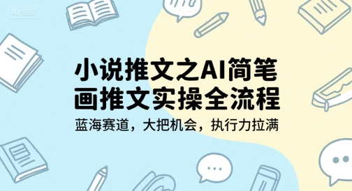 【18506】小说推文之AI简笔画推文实操全流程，蓝海赛道，大把机会，执行力拉满