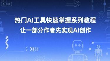 【18548】AIGC创作营热门AI工具快速掌握系列教程，让一部分创作者先实现AI创作