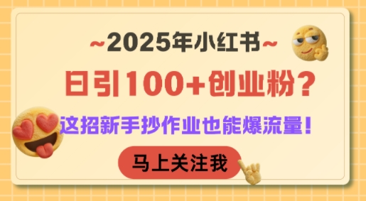 【18568】2025年小红书日引100+创业粉？这招新手抄作业也能爆流量！