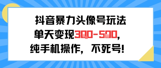 【18591】抖音暴力头像号玩法，单天变现3-5张纯手机操作，小白也能行