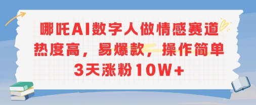 【18592】哪吒AI数字人做情感赛道热度高，易爆款，操作简单3天涨粉10W+