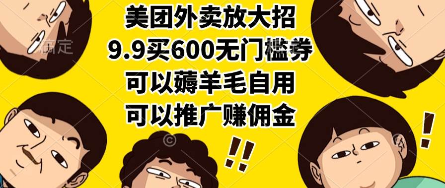 【18642】美团外卖放大招，9.9买600无门槛券，可以薅羊毛自用，可以推广赚佣金