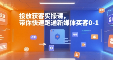 【18679】投放获客实操课，带你快速跑通新媒体买客0-1