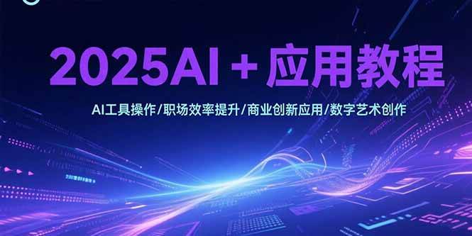【18684】玩转AI2025AI+应用教程，AI工具操作职场效率提升商业创新应用数字艺术创作