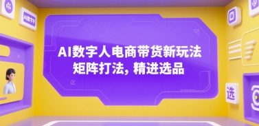 【18706】AI数字人电商带货新玩法，矩阵打法，精进选品