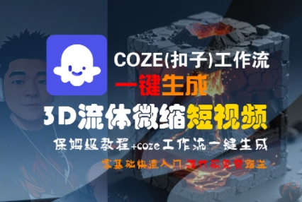 【18712】COZE(扣子)工作流一键生成3D流体微缩短视频，保姆级教程，零基础快速入门
