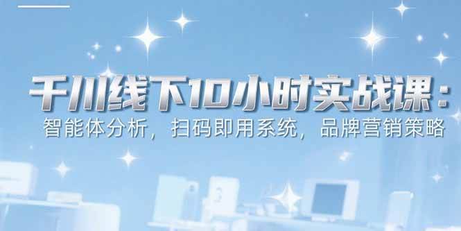 【18806】魔妍千千6月千川线下10小时实战课：智能体分析，扫码即用系统，品牌营销策略