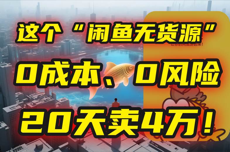 【18823】别再瞎忙了！这个“闲鱼无货源”玩法，0成本、0风险，我20天卖4万！