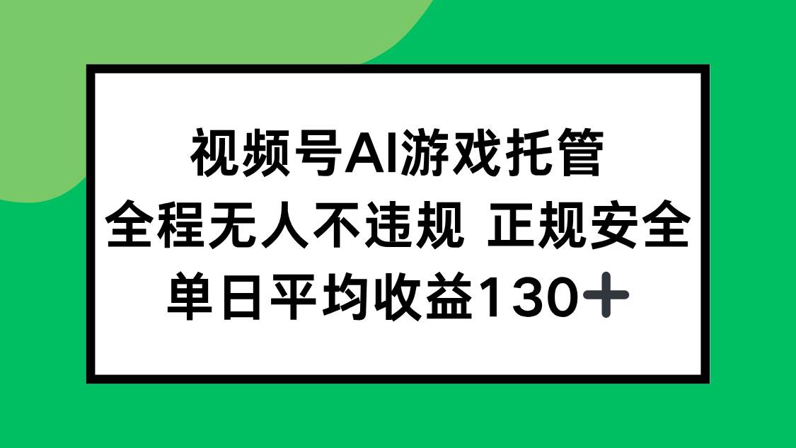 【18889】视频号AI游戏托管，全程无人不违规 正规安全，单日平均收益130+
