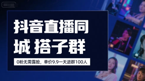 【18896】抖音直播同城搭子群，0粉无需露脸，单价19.9，一天进群100人