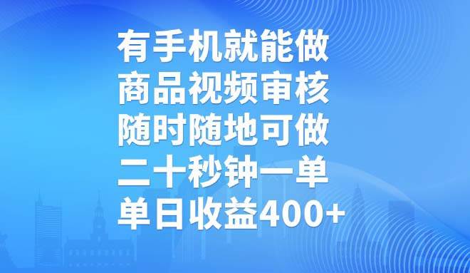 【19000】有手机就能做，商品视频审核，随时随地可做，二十秒钟一单，单日收益400+