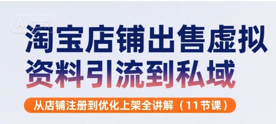 【19013】淘宝店铺出售虚拟资料引流到私域，从店铺注册到优化上架全讲解(11节课)