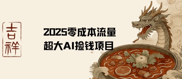 【19038】2025零成本AI捡钱，创意热门，流量超大项目